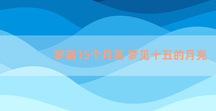 梦到15个月亮 梦见十五的月亮